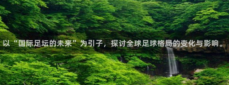 以“国际足坛的未来”为引子，探讨全球足球格局的变化与影响。